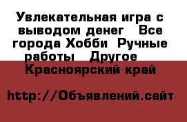 Увлекательная игра с выводом денег - Все города Хобби. Ручные работы » Другое   . Красноярский край